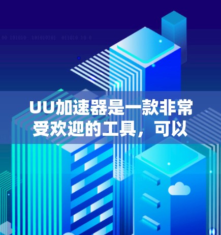 UU加速器是一款非常受欢迎的工具，可以帮助用户提升网页速度和下载速度。如果你正在寻找高效提升速度的方法，UU加速器是一个值得尝试的选择。以下是一些关于如何使用UU加速器的建议
