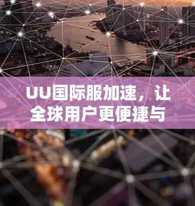 UU国际服加速，让全球用户更便捷与高效