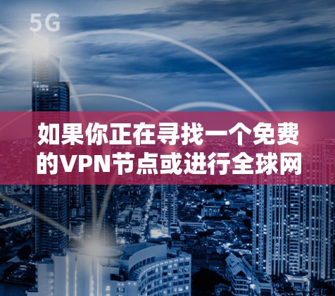 如果你正在寻找一个免费的VPN节点或进行全球网络测试，以下是一些推荐的工具和服务