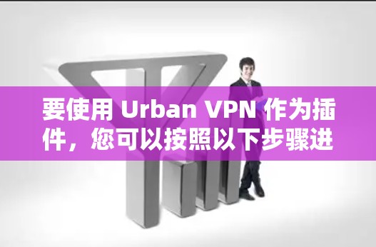 要使用 Urban VPN 作为插件，您可以按照以下步骤进行设置
