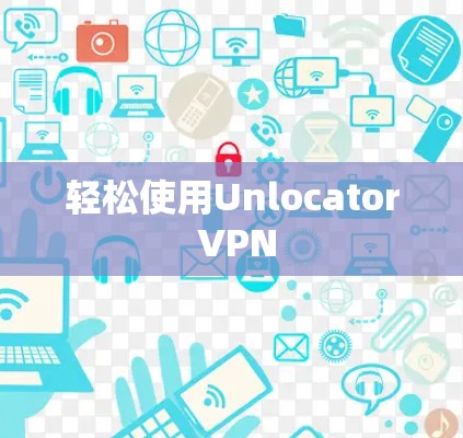 轻松使用Unlocator VPN