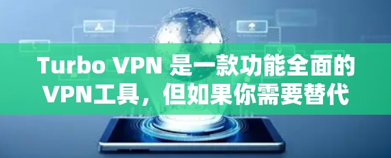 Turbo VPN 是一款功能全面的VPN工具，但如果你需要替代Turbo VPN的安卓VPN推荐，以下是一些可靠的选择，每个都有其特点