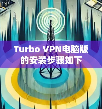 Turbo VPN电脑版的安装步骤如下