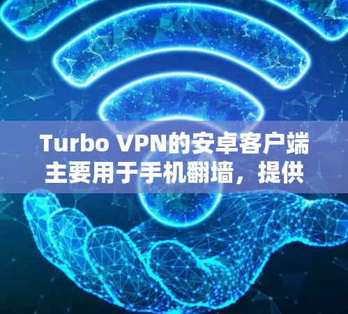 Turbo VPN的安卓客户端主要用于手机翻墙，提供多种功能和配置选项，适合用户访问互联网。以下是详细的使用步骤和功能说明