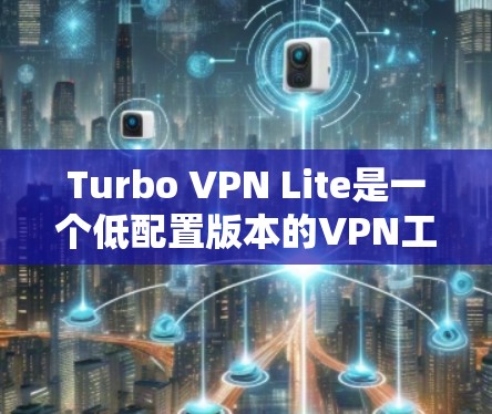 Turbo VPN Lite是一个低配置版本的VPN工具，适合那些需要简化设备配置的人使用。以下是对Turbo VPN Lite在处理低配置设备情况下的体验和总结