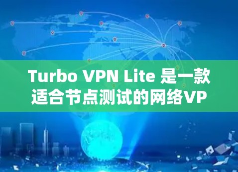 Turbo VPN Lite 是一款适合节点测试的网络VPN产品，旨在提供高效、安全的网络连接。以下是对Turbo VPN Lite节点测试的详细速度分析