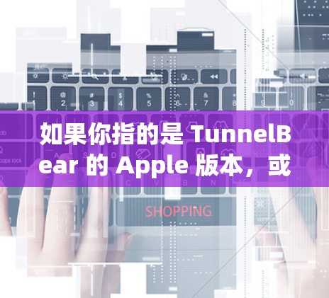 如果你指的是 TunnelBear 的 Apple 版本，或者你提到的苹果版本指的是 TunnelBear 的 API，那么以下是一些可能的 Apple 版本科学上网工具