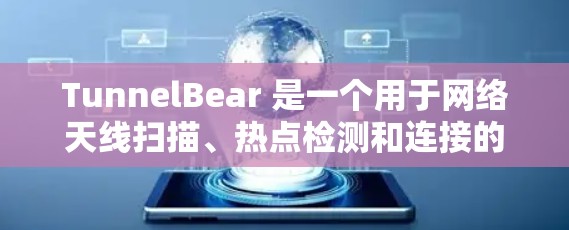 TunnelBear 是一个用于网络天线扫描、热点检测和连接的工具，广泛应用于网络管理员和网络工程师。以下是 TunnelBear 安装的详细步骤