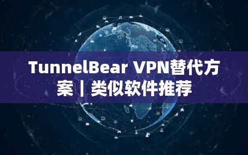 TunnelBear VPN替代方案｜类似软件推荐