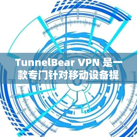 TunnelBear VPN 是一款专门针对移动设备提供VPN服务的应用程序，适用于苹果手机。以下是关于 TunnelBear VPN 苹果手机应用的详细信息