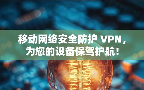 移动网络安全防护 VPN，为您的设备保驾护航！
