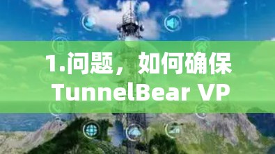 1.问题，如何确保 TunnelBear VPN 的安全性？