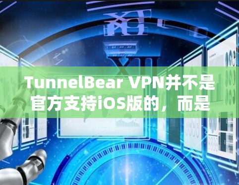 TunnelBear VPN并不是官方支持iOS版的，而是主要面向Windows和Mac的VPN服务。如果你需要在iOS设备上使用VPN，可以尝试以下方法