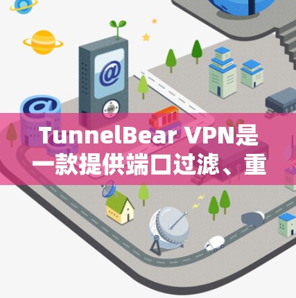 TunnelBear VPN是一款提供端口过滤、重定向和审计记录的VPN应用，功能全面且安全。以下是对其推荐的详细总结