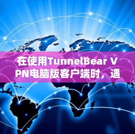 在使用TunnelBear VPN电脑版客户端时，遇到使用TunnelBear VPN选项缺失的情况，通常是因为配置错误或安装问题。以下是逐步解决方案