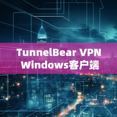 TunnelBear VPN Windows客户端｜配置方法