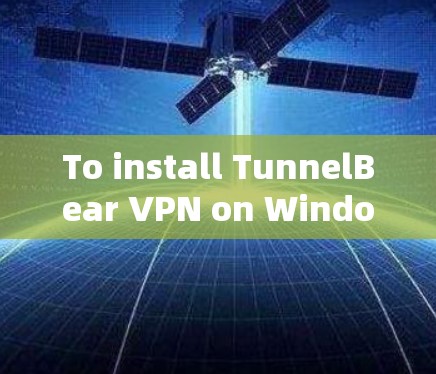 To install TunnelBear VPN on Windows,follow these steps: