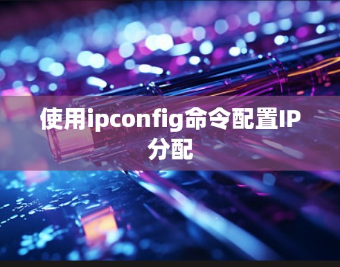 使用ipconfig命令配置IP分配