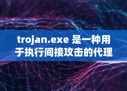 trojan.exe 是一种用于执行间接攻击的代理软件，通过用户权限控制让恶意软件执行攻击任务。以下是使用 trojan.exe 的步骤和注意事项