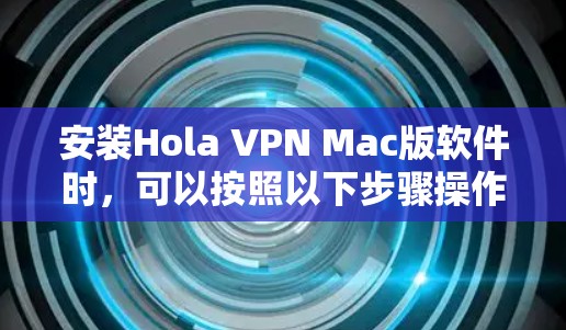安装Hola VPN Mac版软件时，可以按照以下步骤操作