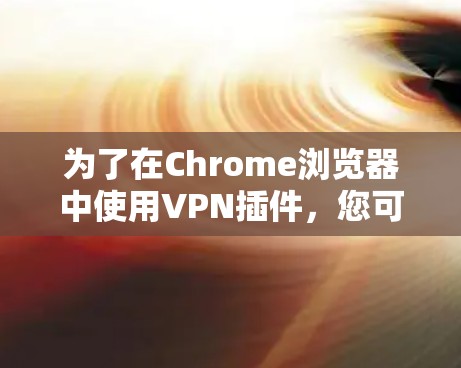 为了在Chrome浏览器中使用VPN插件，您可以按照以下步骤进行配置
