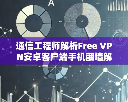 通信工程师解析Free VPN安卓客户端手机翻墙解决方案