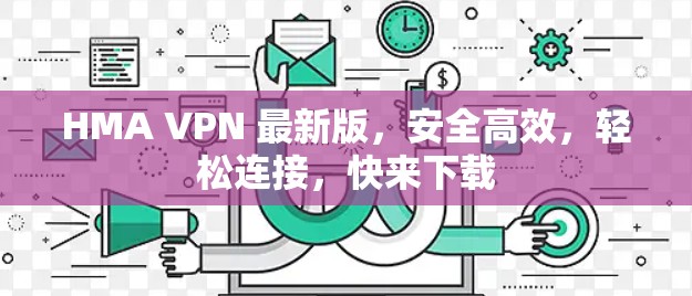 HMA VPN 最新版，安全高效，轻松连接，快来下载