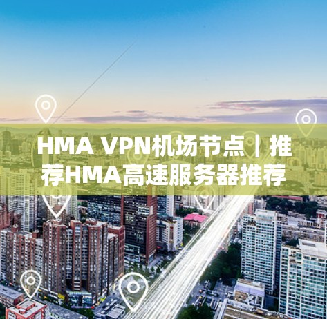 HMA VPN机场节点｜推荐HMA高速服务器推荐