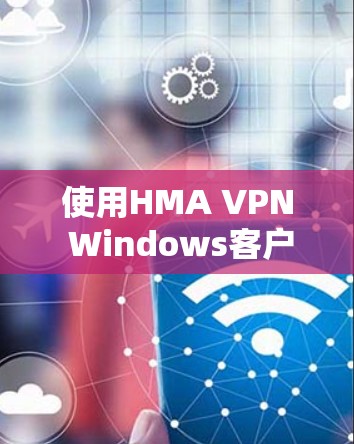 使用HMA VPN Windows客户端进行VPN连接，可以有效地保护您的网络隐私和安全。以下是一步步的指南，帮助您顺利安装和使用HMA VPN