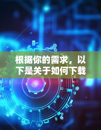 根据你的需求，以下是关于如何下载高速VPN软件的步骤