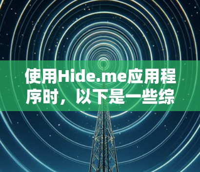 使用Hide.me应用程序时，以下是一些综合考虑的因素和步骤