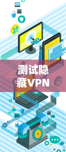 测试隐藏VPN连接的步骤如下