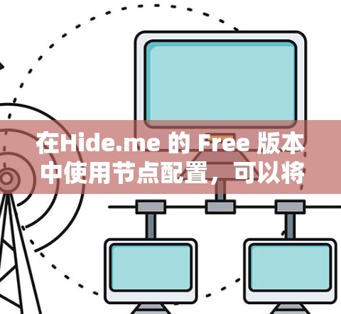在Hide.me 的 Free 版本中使用节点配置，可以将访问设置为 自动 或定时。以下是详细的步骤指南