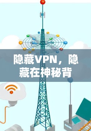 隐藏VPN，隐藏在神秘背后的可靠安全服务