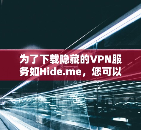 为了下载隐藏的VPN服务如Hide.me，您可以按照以下步骤进行操作