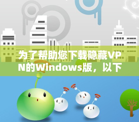 为了帮助您下载隐藏VPN的Windows版，以下是一些推荐的官方和第三方版本