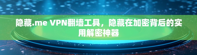 隐藏.me VPN翻墙工具，隐藏在加密背后的实用解密神器