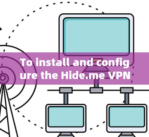 To install and configure the Hide.me VPN on your Windows machine,follow these organized steps:
