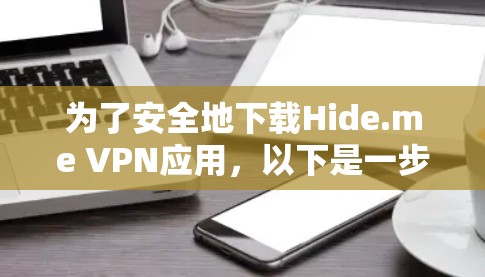 为了安全地下载Hide.me VPN应用，以下是一步步的指南