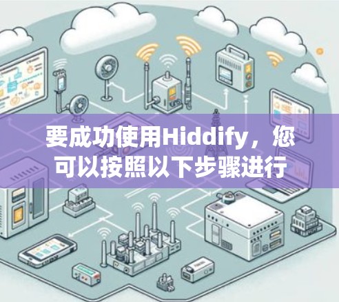要成功使用Hiddify，您可以按照以下步骤进行