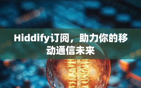Hiddify订阅，助力你的移动通信未来