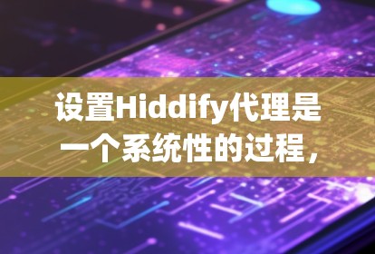 设置Hiddify代理是一个系统性的过程，涉及登录、选择代理类型、配置服务器和参数等步骤。以下是一个详细的指南，帮助您顺利完成代理设置