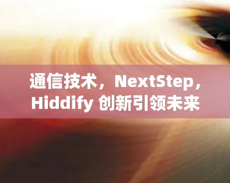 通信技术，NextStep，Hiddify 创新引领未来