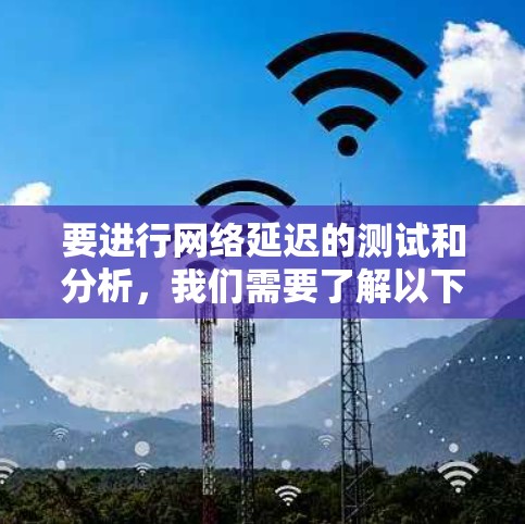 要进行网络延迟的测试和分析，我们需要了解以下步骤