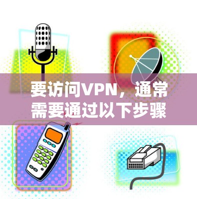 要访问VPN，通常需要通过以下步骤