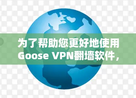 为了帮助您更好地使用Goose VPN翻墙软件，特别是关注其稳定梯子版本，以下是一个有条理的总结和建议