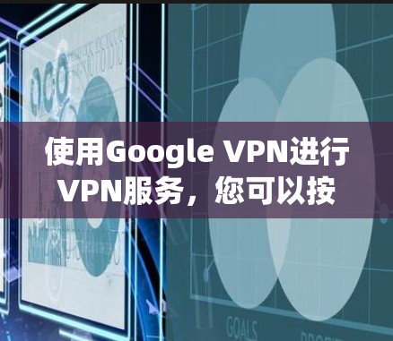 使用Google VPN进行VPN服务，您可以按照以下步骤进行操作