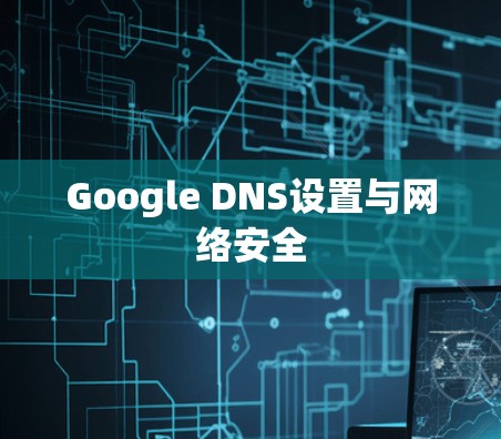Google DNS设置与网络安全