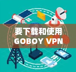要下载和使用GOBOY VPN的Windows版，您可以按照以下步骤进行