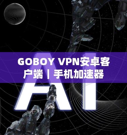 GOBOY VPN安卓客户端｜手机加速器